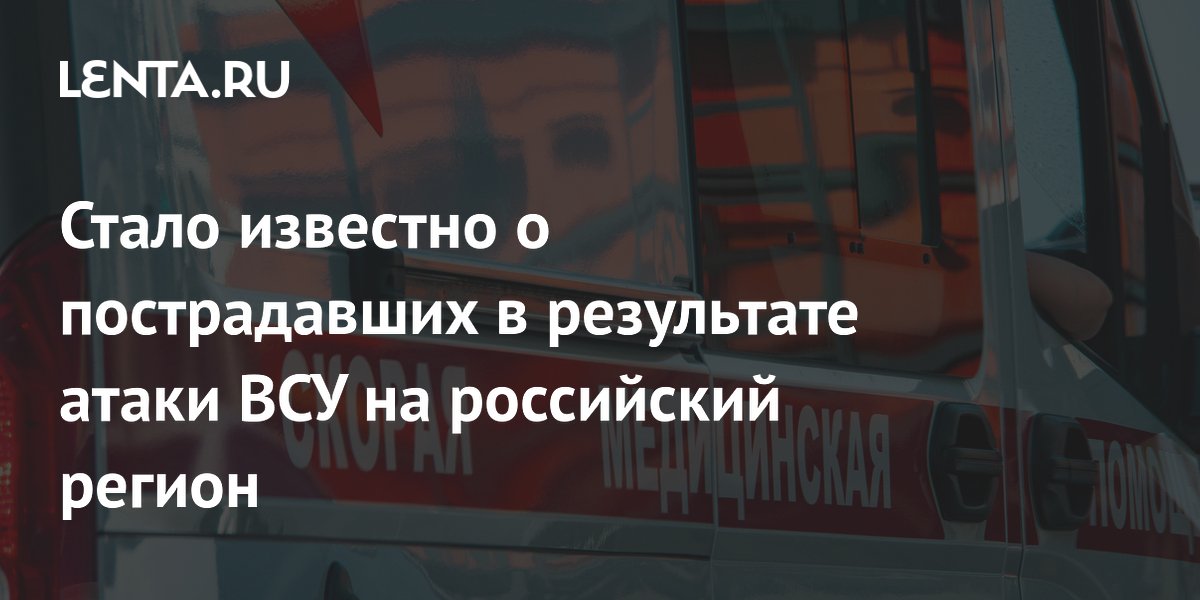 Стало известно о пострадавших в результате атаки ВСУ на российский регион