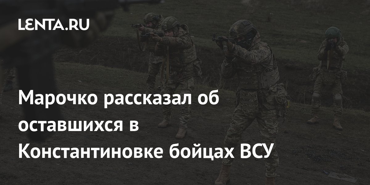 Марочко рассказал об оставшихся в Константиновке бойцах ВСУ