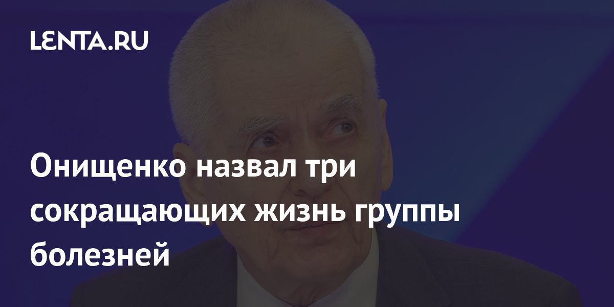 Онищенко назвал три сокращающих жизнь группы болезней