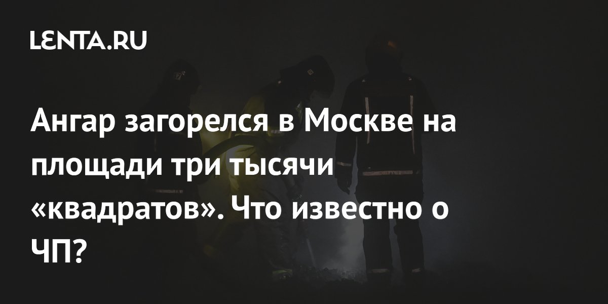 Ангар загорелся в Москве на площади три тысячи «квадратов». Что известно о ЧП?