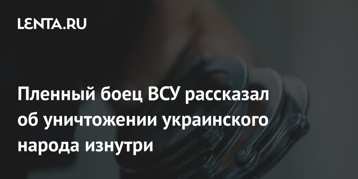 Пленный боец ВСУ рассказал об уничтожении украинского народа изнутри