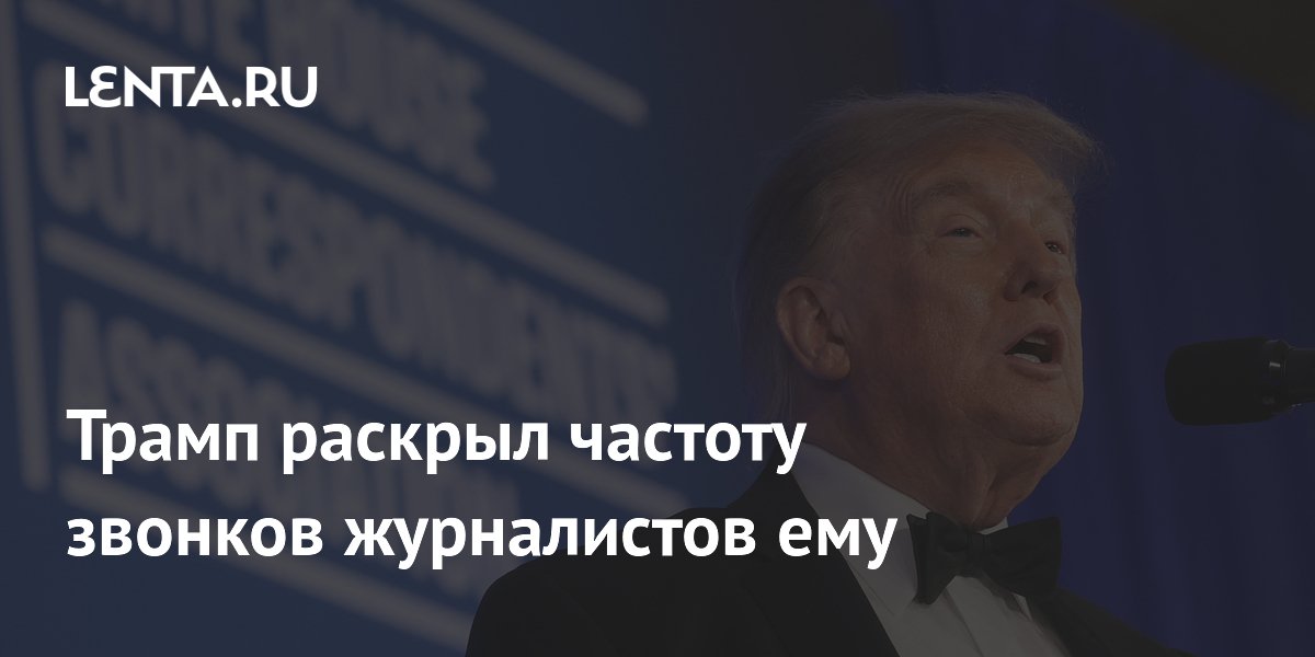 Трамп раскрыл частоту звонков журналистов ему