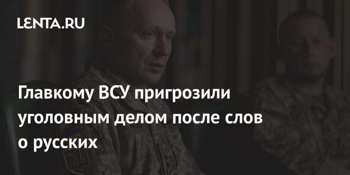 Главкому ВСУ пригрозили уголовным делом после слов о русских