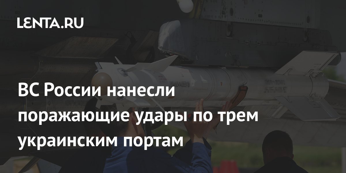 ВС России нанесли поражающие удары по трем украинским портам