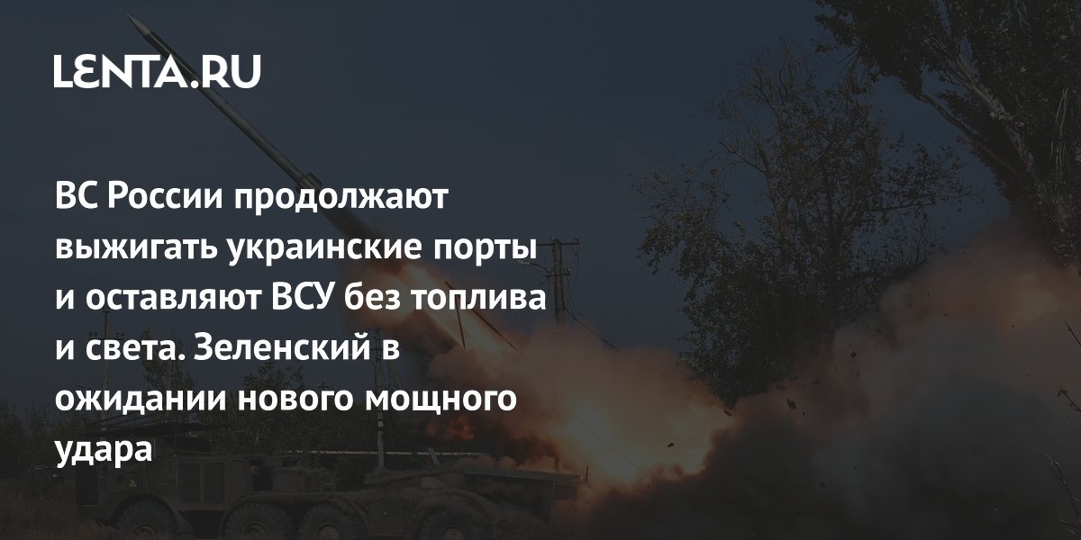 ВС России продолжают выжигать украинские порты и оставляют ВСУ без топлива и света. Зеленский в ожидании нового мощного удара