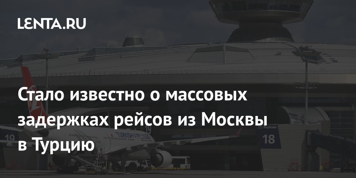 Стало известно о массовых задержках рейсов из Москвы в Турцию