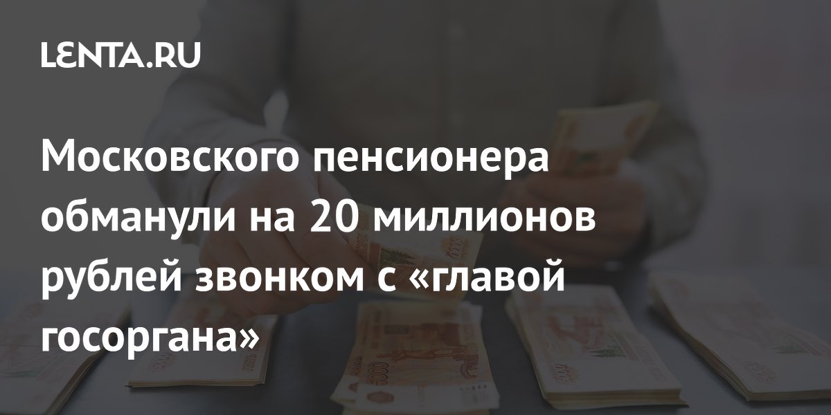 Московского пенсионера обманули на 20 миллионов рублей звонком с «главой госоргана»