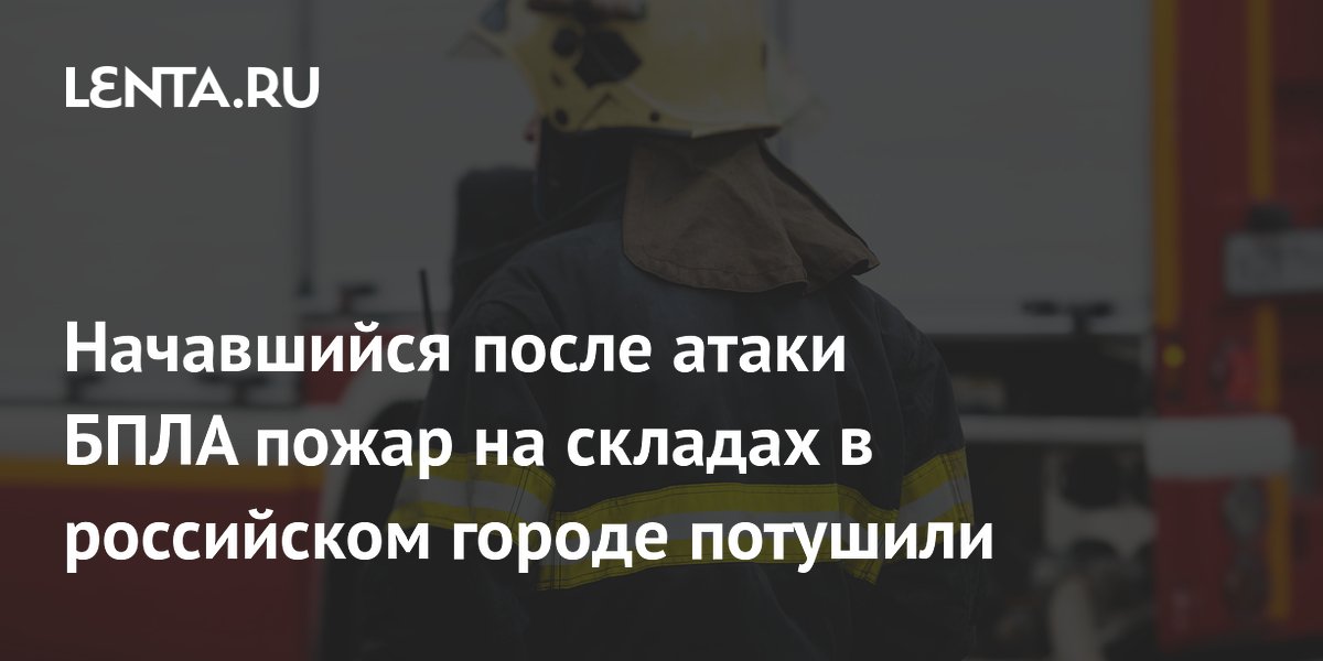 Начавшийся после атаки БПЛА пожар на складах в российском городе потушили