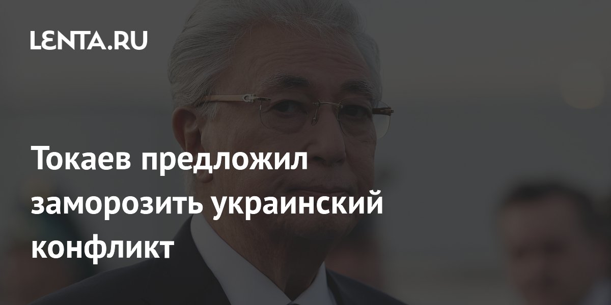 Токаев предложил заморозить украинский конфликт