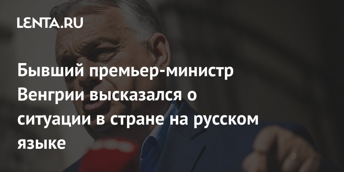Бывший премьер-министр Венгрии высказался о ситуации в стране на русском языке