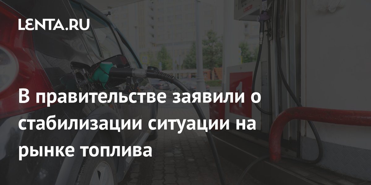 В правительстве заявили о стабилизации ситуации на рынке топлива