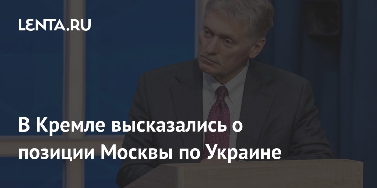 В Кремле высказались о позиции Москвы по Украине