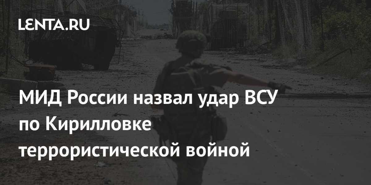 МИД России назвал удар ВСУ по Кирилловке террористической войной