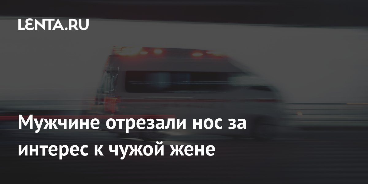 Мужчине отрезали нос за интерес к чужой жене