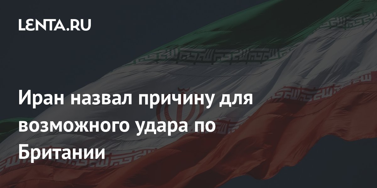 Иран назвал причину для возможного удара по Британии