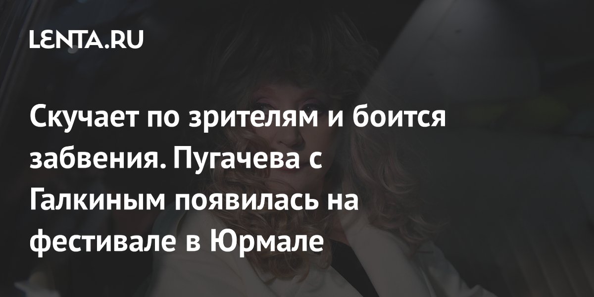 Скучает по зрителям и боится забвения. Пугачева с Галкиным появилась на фестивале в Юрмале