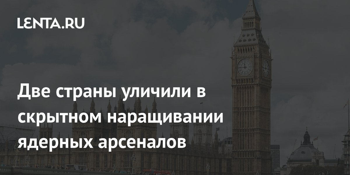 Две страны уличили в скрытном наращивании ядерных арсеналов