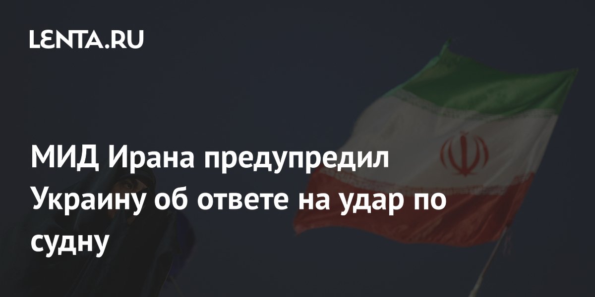 МИД Ирана предупредил Украину об ответе на удар по судну