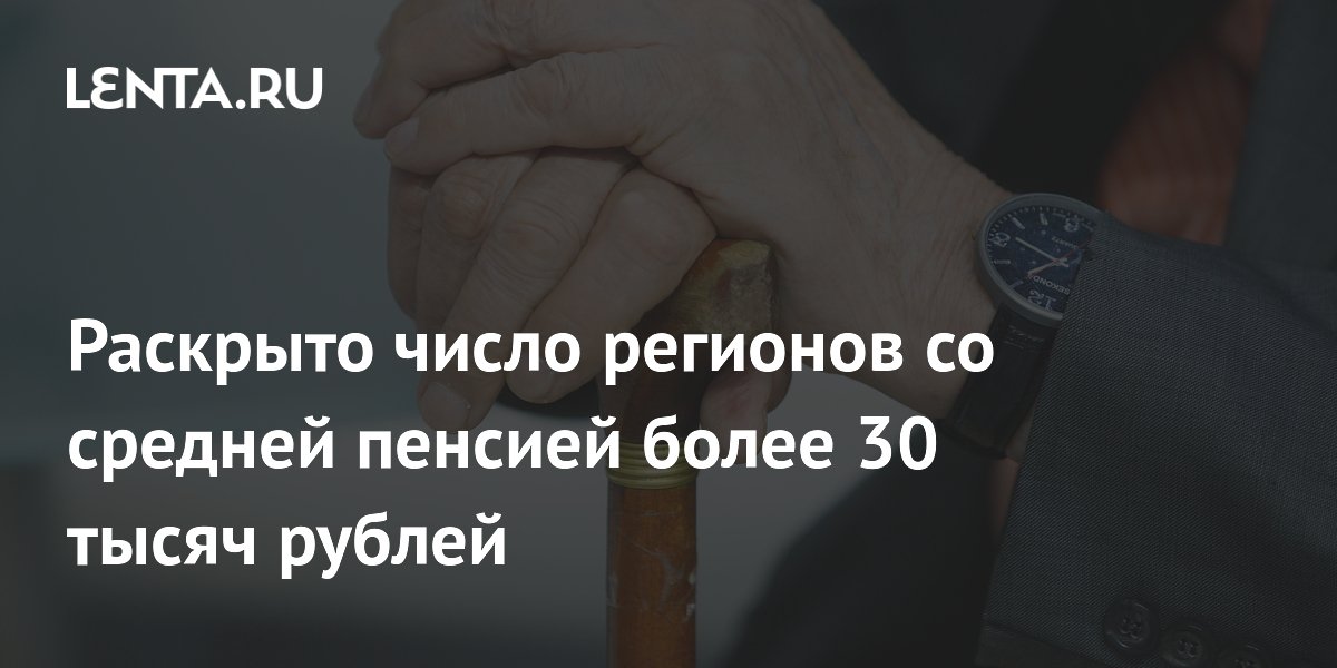 Раскрыто число регионов со средней пенсией более 30 тысяч рублей