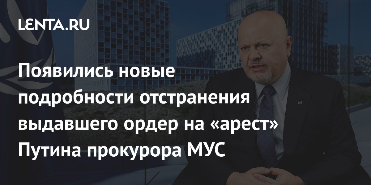 Появились новые подробности отстранения выдавшего ордер на «арест» Путина прокурора МУС