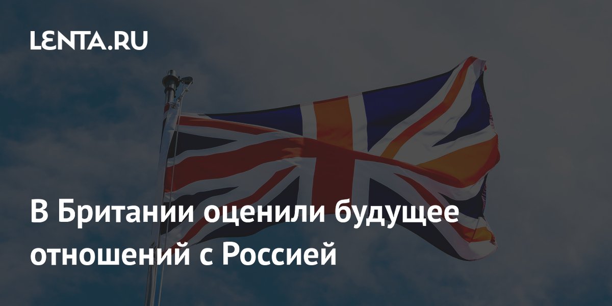 В Британии оценили будущее отношений с Россией