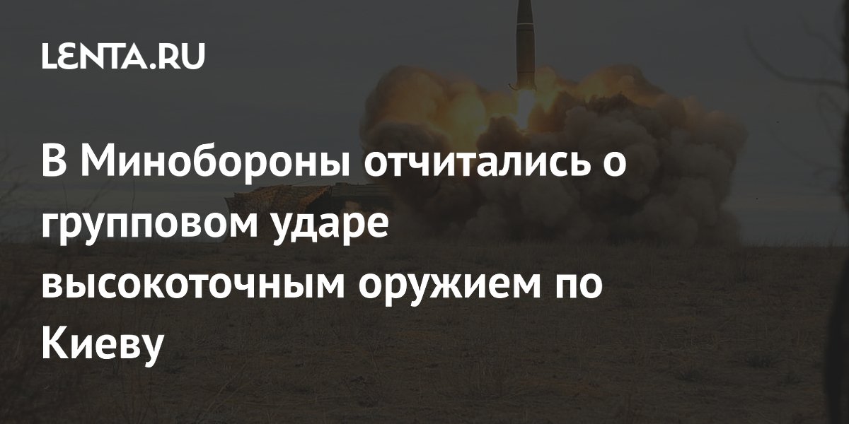 В Минобороны отчитались о групповом ударе высокоточным оружием по Киеву