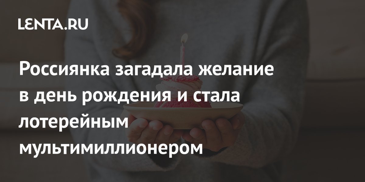 Россиянка загадала желание в день рождения и стала лотерейным мультимиллионером
