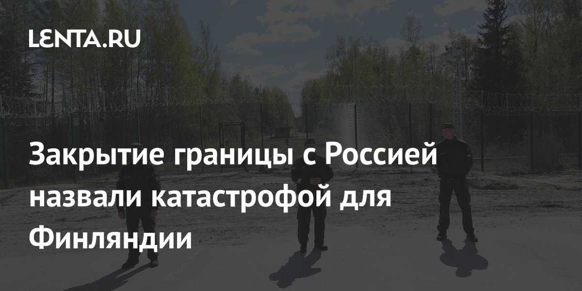 Закрытие границы с Россией назвали катастрофой для Финляндии