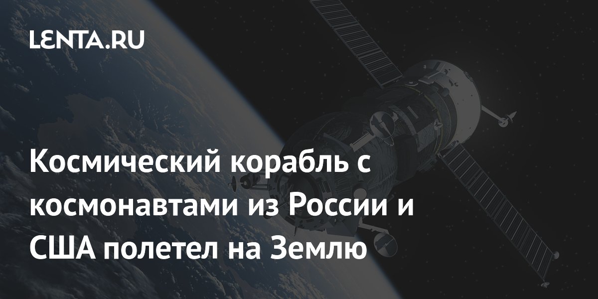 Космический корабль с космонавтами из России и США полетел на Землю