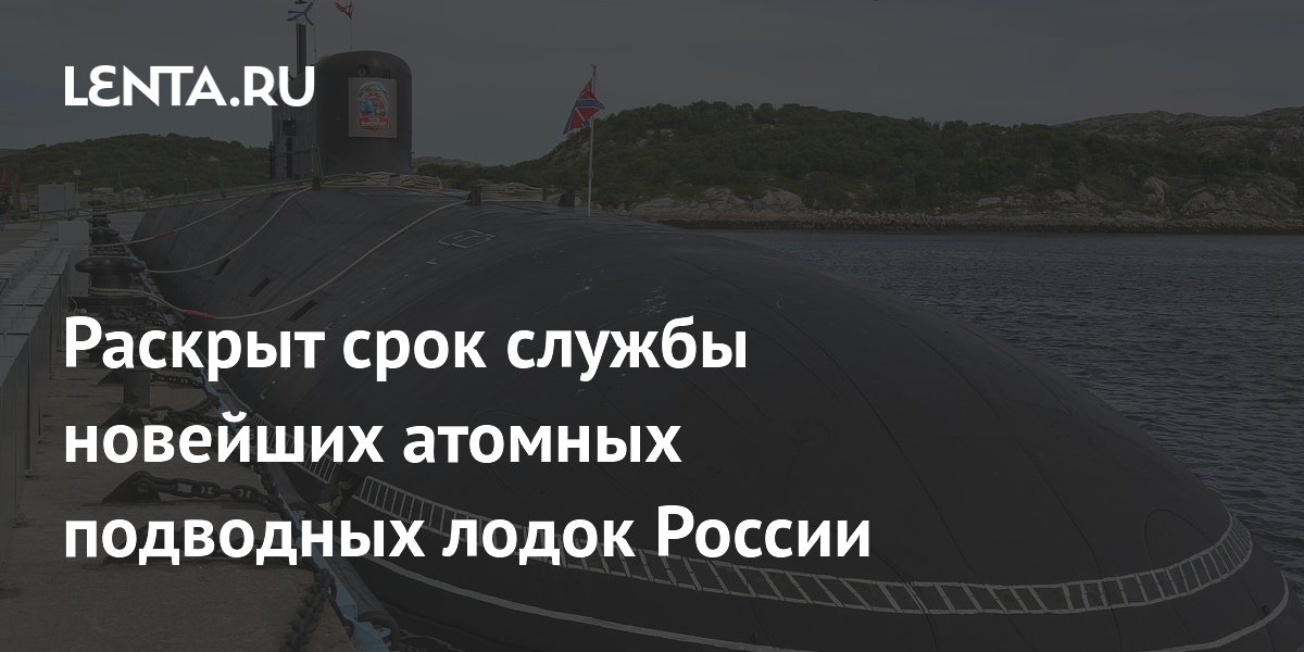 Раскрыт срок службы новейших атомных подводных лодок России