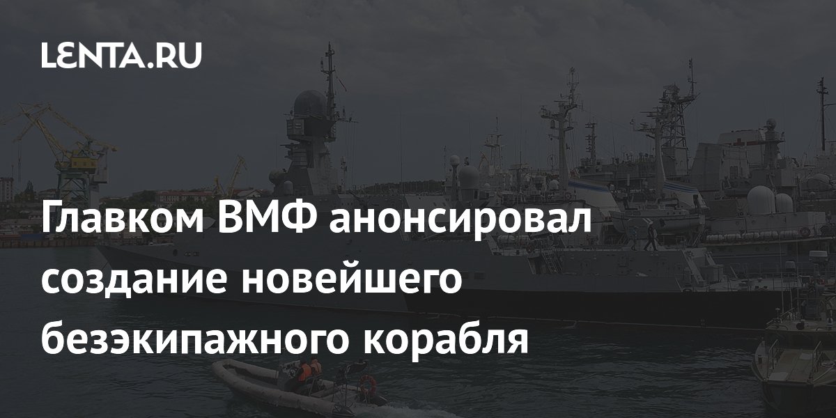 Главком ВМФ анонсировал создание новейшего безэкипажного корабля