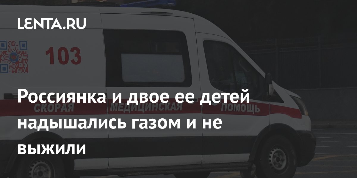 Россиянка и двое ее детей надышались газом и не выжили