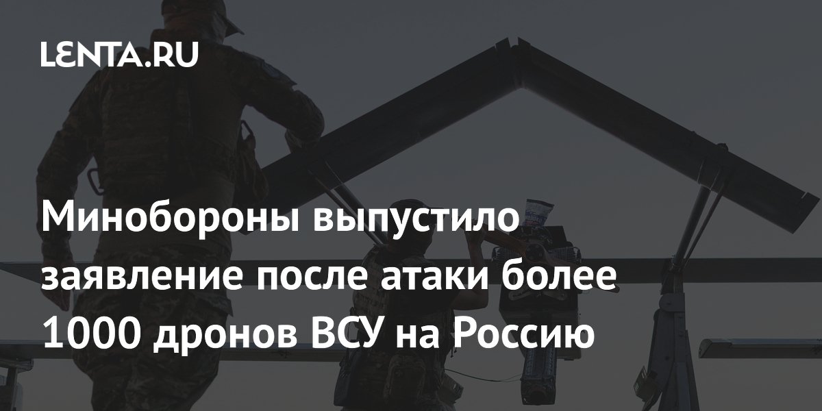 Минобороны выпустило заявление после атаки более 1000 дронов ВСУ на Россию