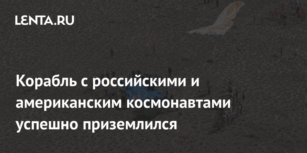 Корабль с российскими и американским космонавтами успешно приземлился