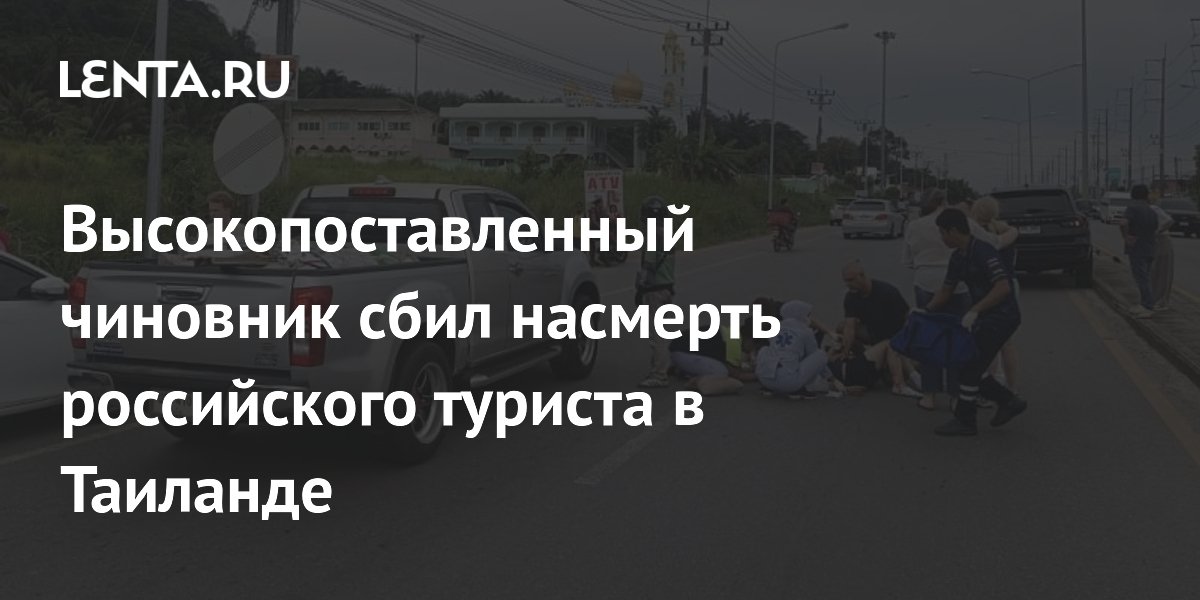 Высокопоставленный чиновник сбил насмерть российского туриста в Таиланде