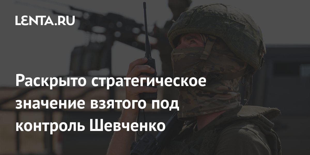 Раскрыто стратегическое значение взятого под контроль Шевченко