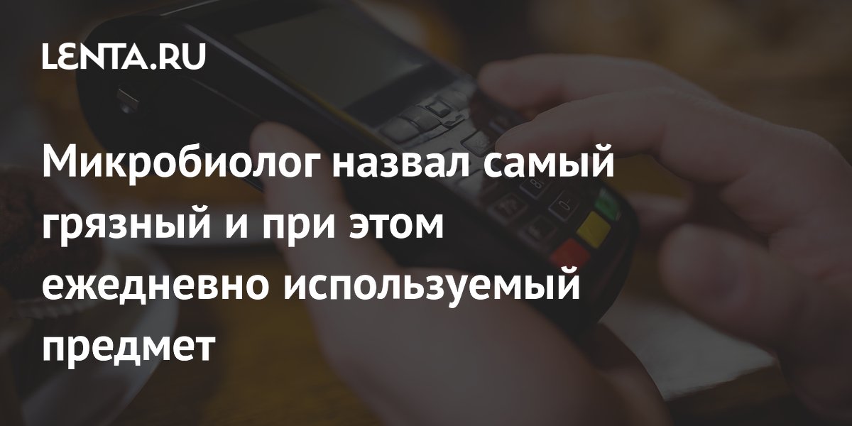 Микробиолог назвал самый грязный и при этом ежедневно используемый предмет