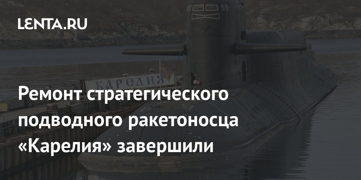 Ремонт стратегического подводного ракетоносца «Карелия» завершили