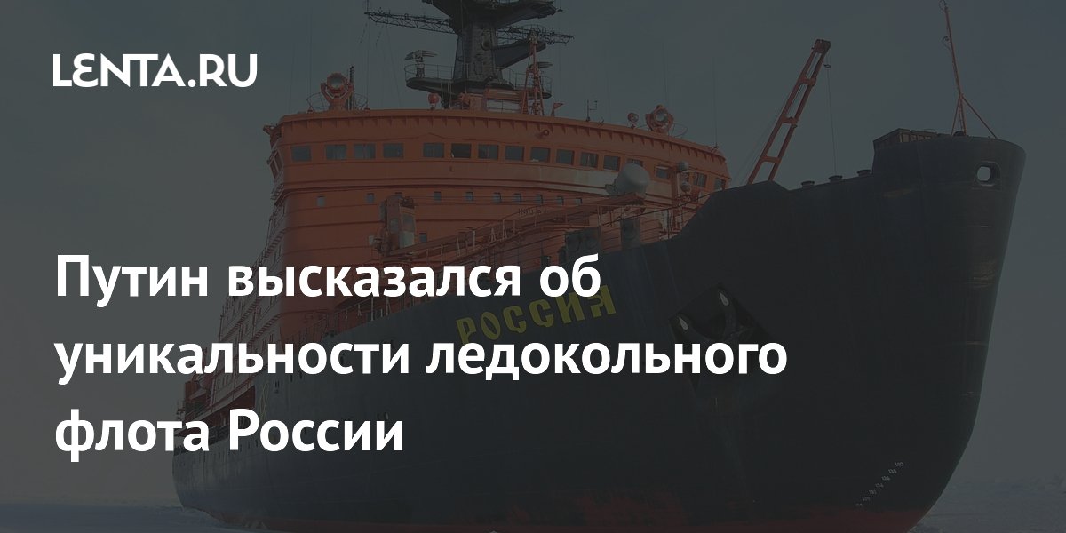 Путин высказался об уникальности ледокольного флота России