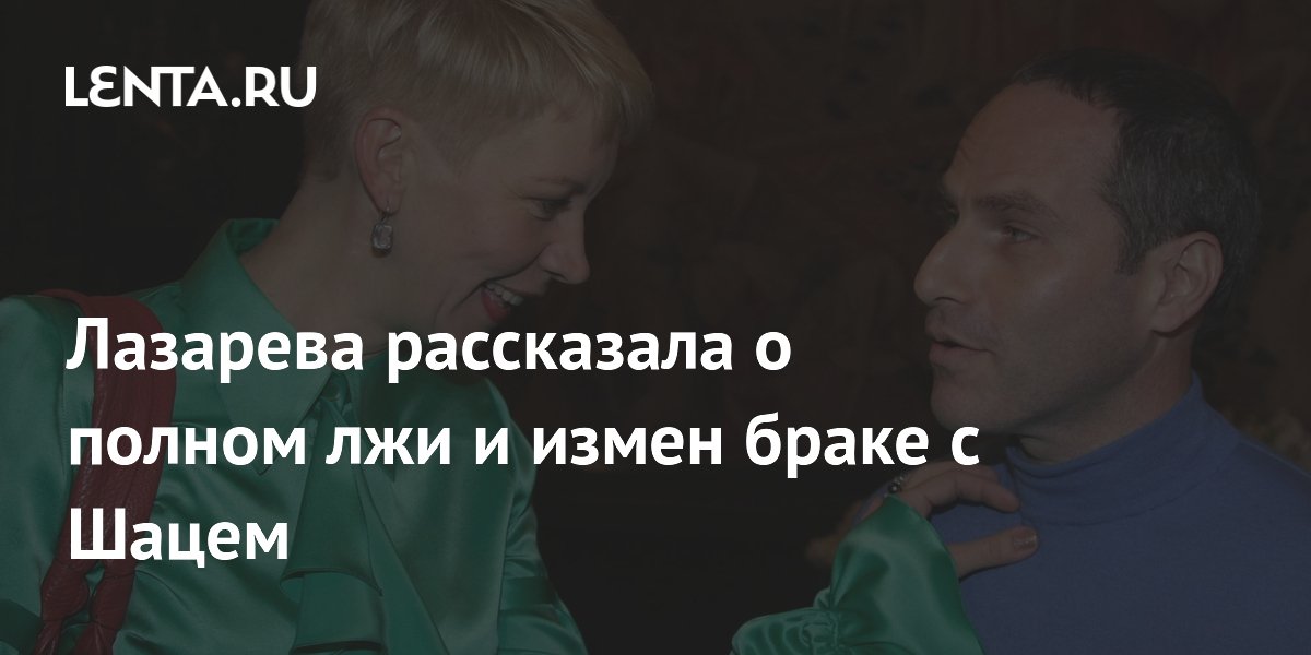 Лазарева рассказала о полном лжи и измен браке с Шацем