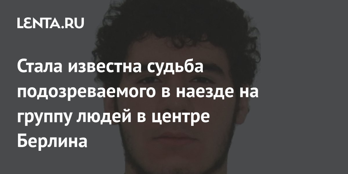 Стала известна судьба подозреваемого в наезде на группу людей в центре Берлина