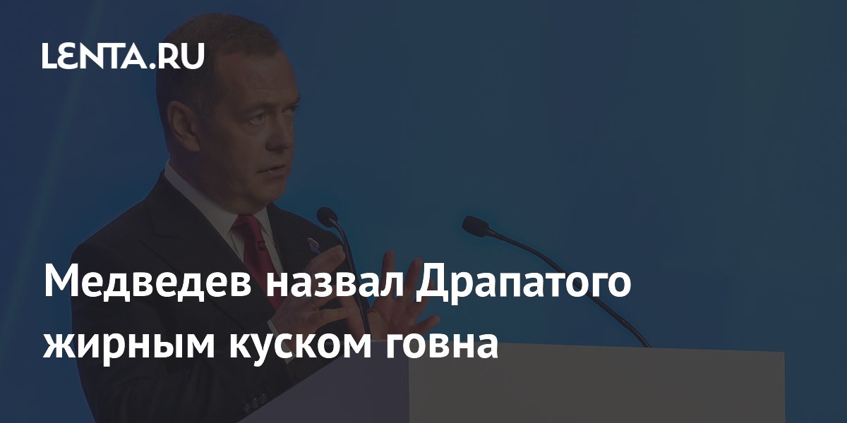 Медведев назвал Драпатого жирным куском говна