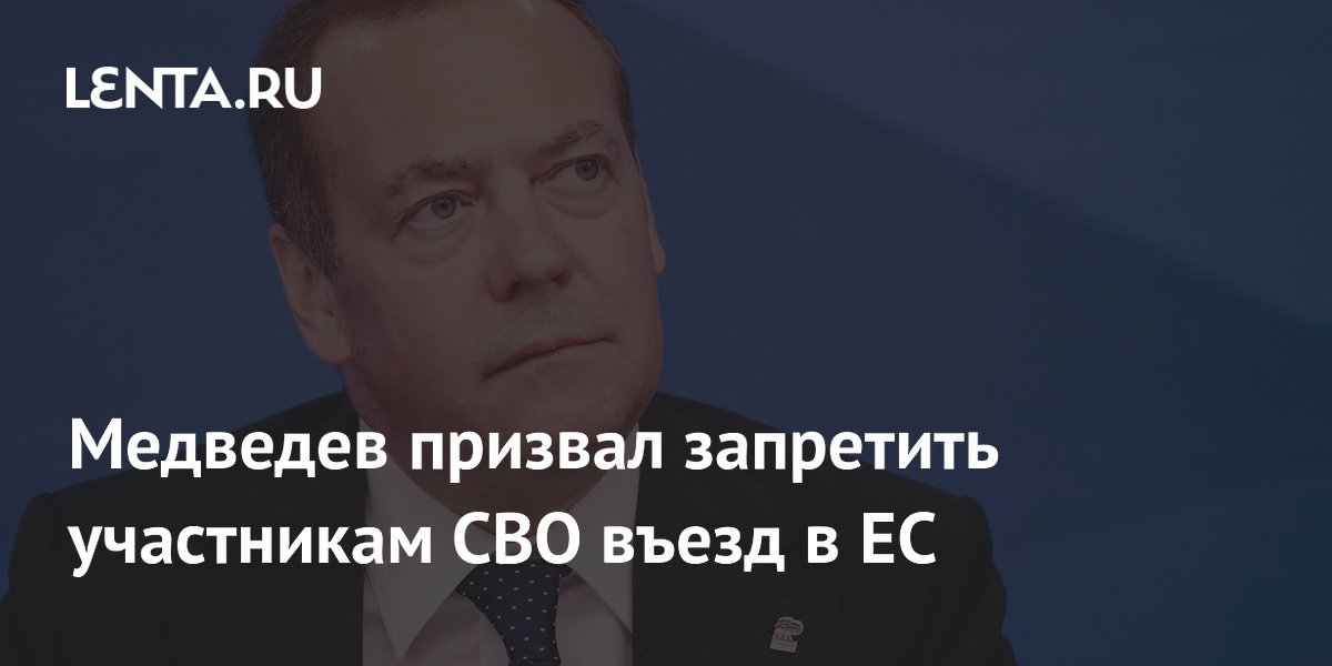 Медведев призвал запретить участникам СВО въезд в ЕС