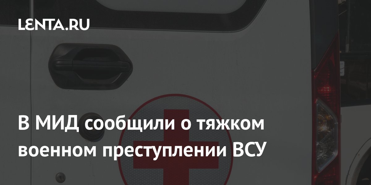 В МИД сообщили о тяжком военном преступлении ВСУ