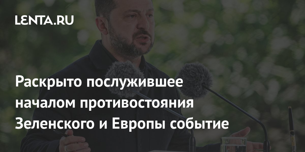 Раскрыто послужившее началом противостояния Зеленского и Европы событие