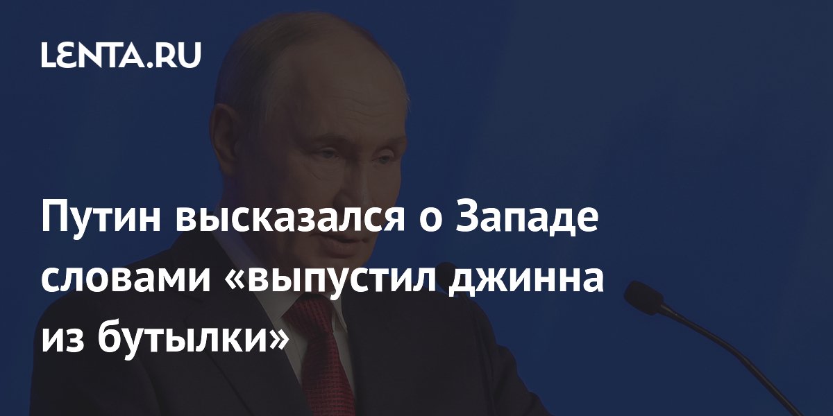 Путин высказался о Западе словами «выпустил джинна из бутылки»