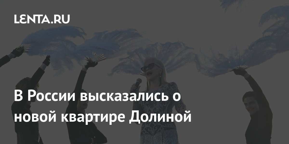 В России высказались о новой квартире Долиной