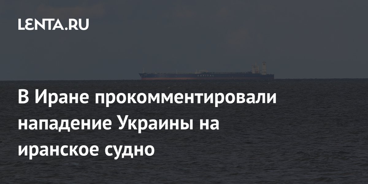 В Иране прокомментировали нападение Украины на иранское судно