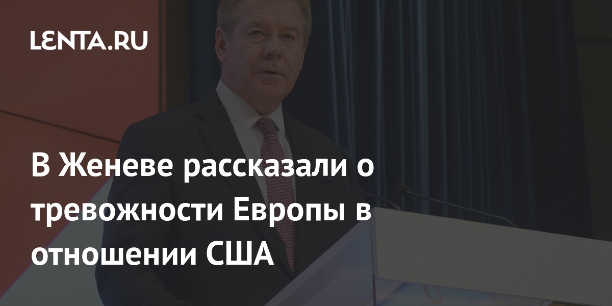 В Женеве рассказали о тревожности Европы в отношении США