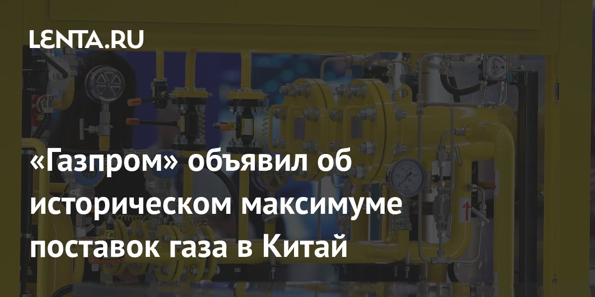 «Газпром» объявил об историческом максимуме поставок газа в Китай